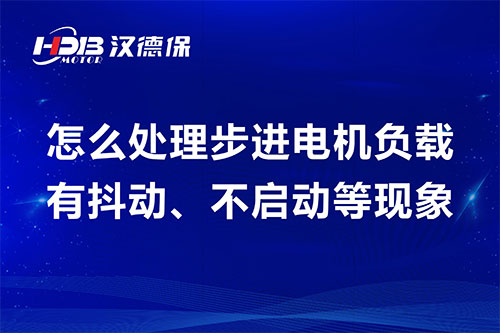 怎么處理步進電機負載有抖動、不啟動等現象
